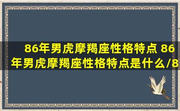 86年男虎摩羯座性格特点 86年男虎摩羯座性格特点是什么/86年男虎摩羯座性格特点 86年男虎摩羯座性格特点是什么-我的网站